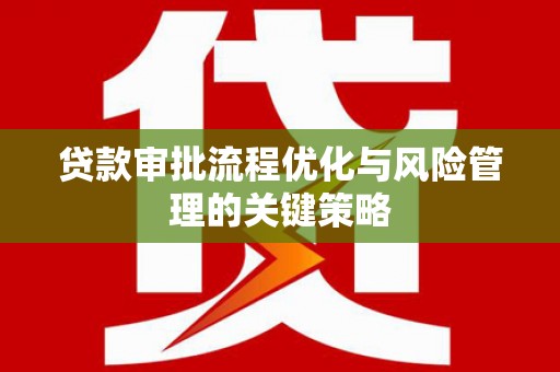 梁山贷款审批流程优化与风险管理的关键策略
