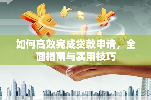 梁山如何高效完成贷款申请，全面指南与实用技巧