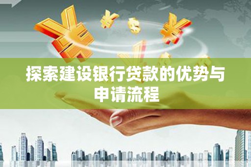 梁山探索建设银行贷款的优势与申请流程