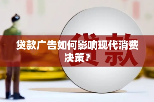 梁山贷款广告如何影响现代消费决策？