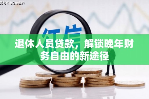 梁山退休人员贷款，解锁晚年财务自由的新途径