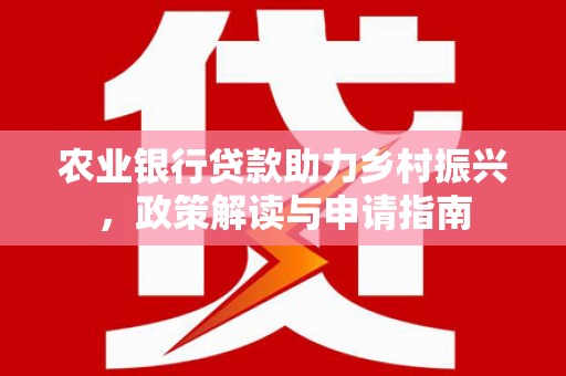 梁山农业银行贷款助力乡村振兴，政策解读与申请指南