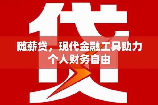 梁山随薪贷，现代金融工具助力个人财务自由