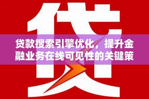 梁山贷款搜索引擎优化，提升金融业务在线可见性的关键策略