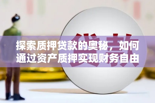 梁山探索质押贷款的奥秘，如何通过资产质押实现财务自由