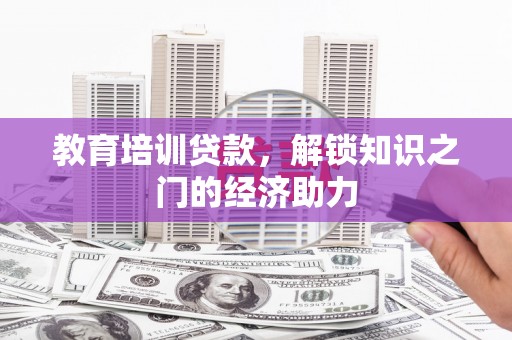 梁山教育培训贷款，解锁知识之门的经济助力