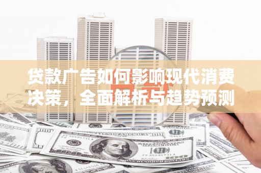 梁山贷款广告如何影响现代消费决策，全面解析与趋势预测