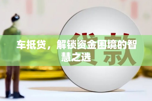 梁山车抵贷，解锁资金困境的智慧之选