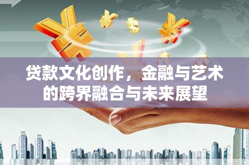 梁山贷款文化创作，金融与艺术的跨界融合与未来展望