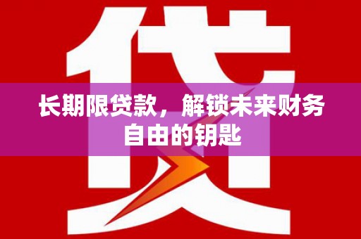 梁山长期限贷款，解锁未来财务自由的钥匙