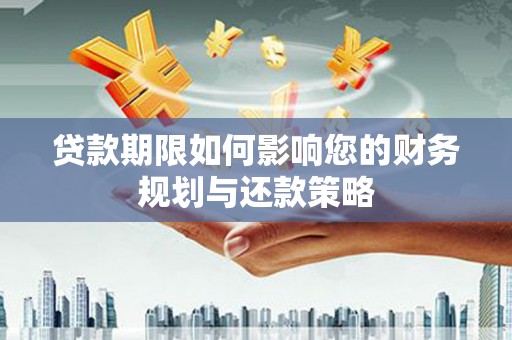 梁山贷款期限如何影响您的财务规划与还款策略