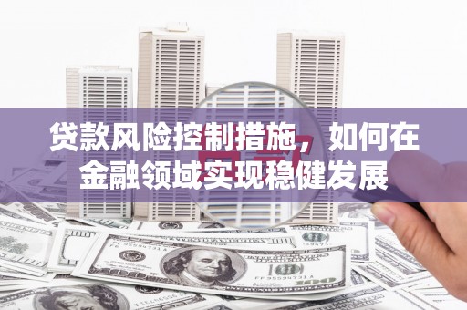 梁山贷款风险控制措施，如何在金融领域实现稳健发展