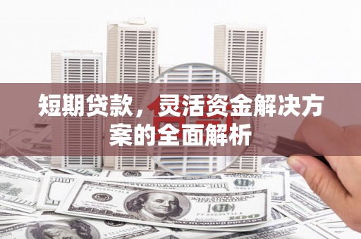 梁山短期贷款，灵活资金解决方案的全面解析
