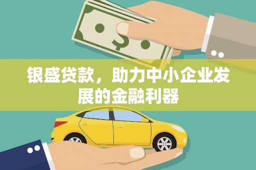 梁山银盛贷款，助力中小企业发展的金融利器