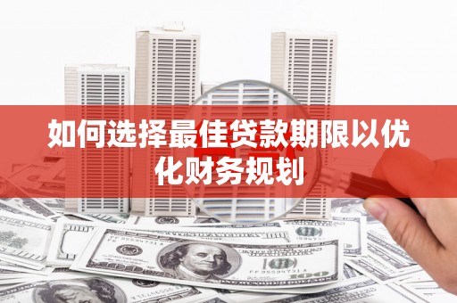 梁山如何选择最佳贷款期限以优化财务规划