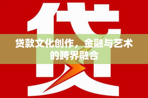 梁山贷款文化创作，金融与艺术的跨界融合
