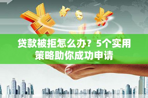 梁山贷款被拒怎么办？5个实用策略助你成功申请