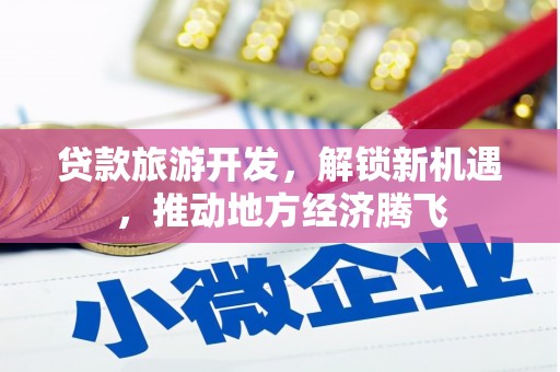 梁山贷款旅游开发，解锁新机遇，推动地方经济腾飞