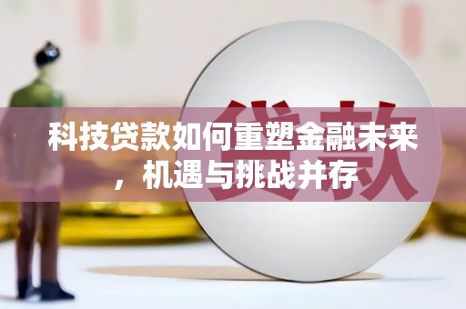 梁山科技贷款如何重塑金融未来，机遇与挑战并存