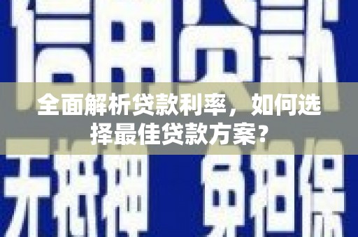 梁山全面解析贷款利率，如何选择最佳贷款方案？