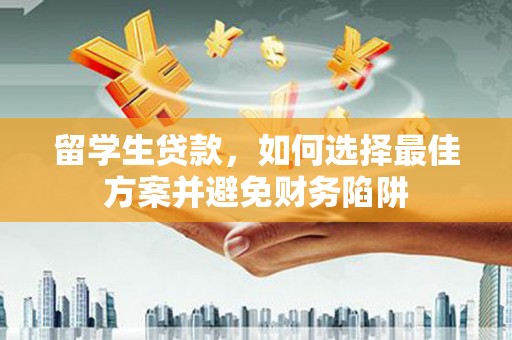 梁山留学生贷款，如何选择最佳方案并避免财务陷阱