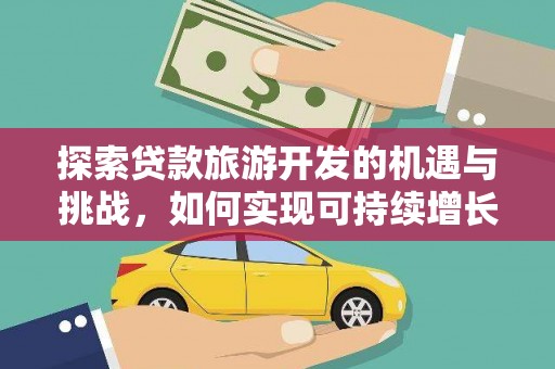 梁山探索贷款旅游开发的机遇与挑战，如何实现可持续增长