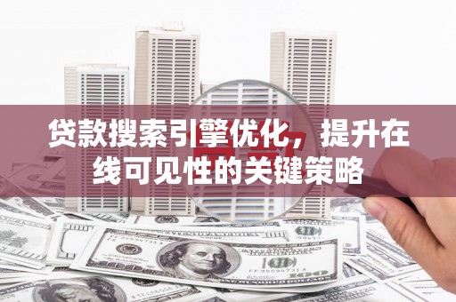 梁山贷款搜索引擎优化，提升在线可见性的关键策略