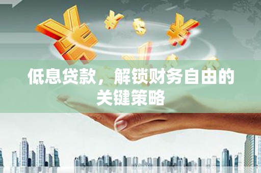 梁山低息贷款，解锁财务自由的关键策略
