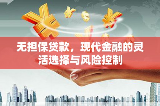 梁山无担保贷款，现代金融的灵活选择与风险控制