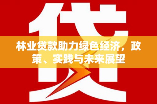 梁山林业贷款助力绿色经济，政策、实践与未来展望