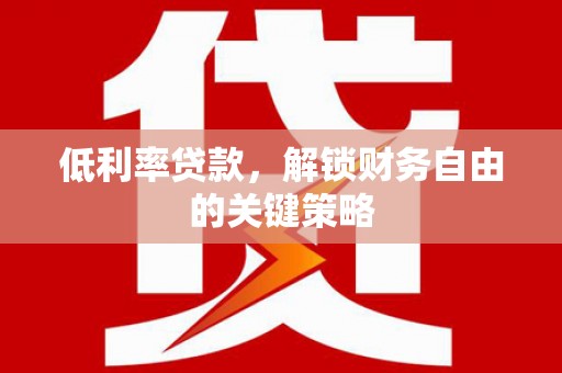 梁山低利率贷款，解锁财务自由的关键策略