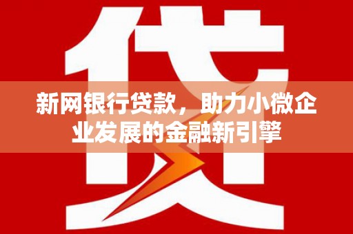 梁山新网银行贷款，助力小微企业发展的金融新引擎