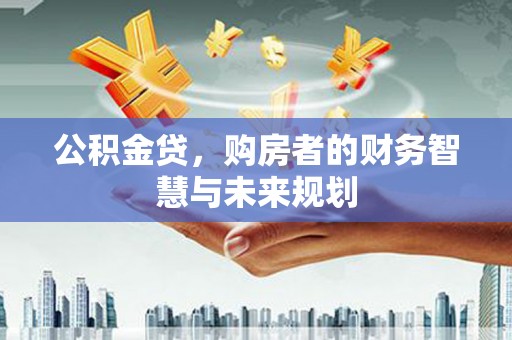 梁山公积金贷，购房者的财务智慧与未来规划