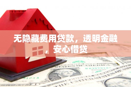 梁山无隐藏费用贷款，透明金融，安心借贷