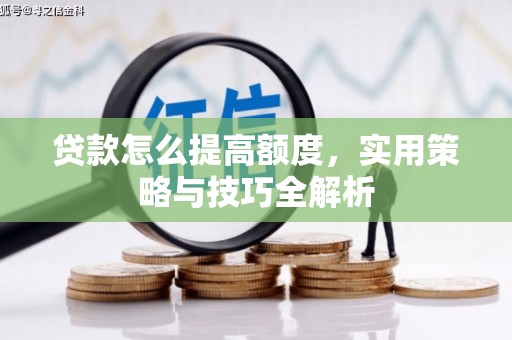 梁山贷款怎么提高额度，实用策略与技巧全解析