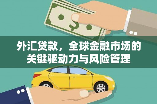 梁山外汇贷款，全球金融市场的关键驱动力与风险管理