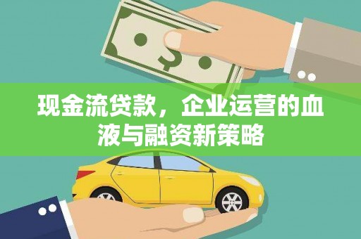 梁山现金流贷款，企业运营的血液与融资新策略