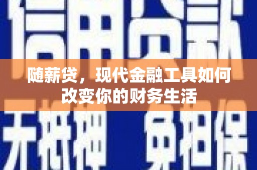 梁山随薪贷，现代金融工具如何改变你的财务生活