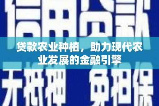 梁山贷款农业种植，助力现代农业发展的金融引擎
