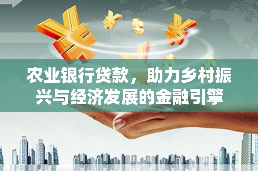 梁山农业银行贷款，助力乡村振兴与经济发展的金融引擎