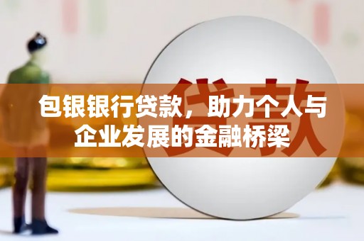 梁山包银银行贷款，助力个人与企业发展的金融桥梁