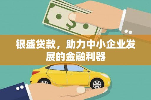 梁山银盛贷款，助力中小企业发展的金融利器