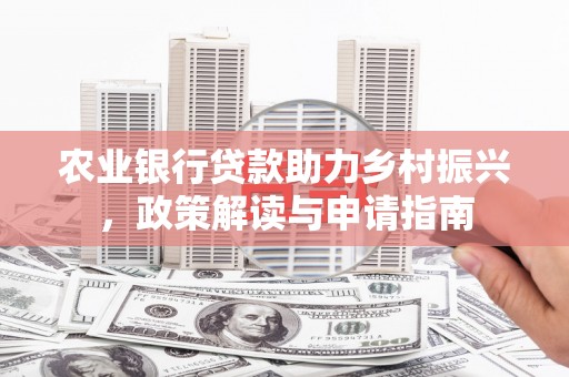 梁山农业银行贷款助力乡村振兴，政策解读与申请指南