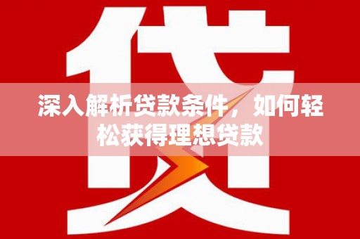 梁山深入解析贷款条件，如何轻松获得理想贷款