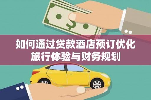 梁山如何通过贷款酒店预订优化旅行体验与财务规划