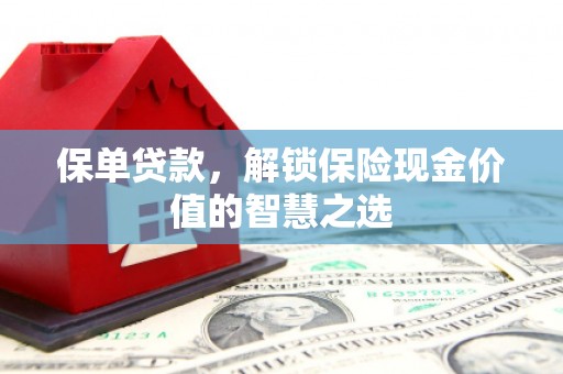 梁山保单贷款，解锁保险现金价值的智慧之选