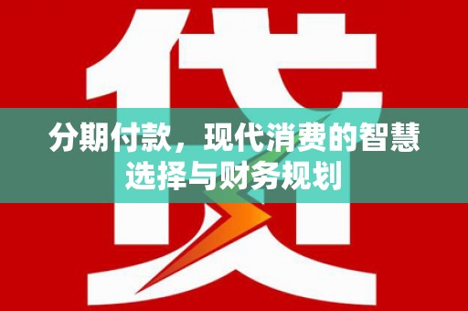 梁山分期付款，现代消费的智慧选择与财务规划