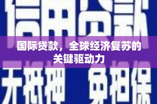 梁山国际贷款，全球经济复苏的关键驱动力