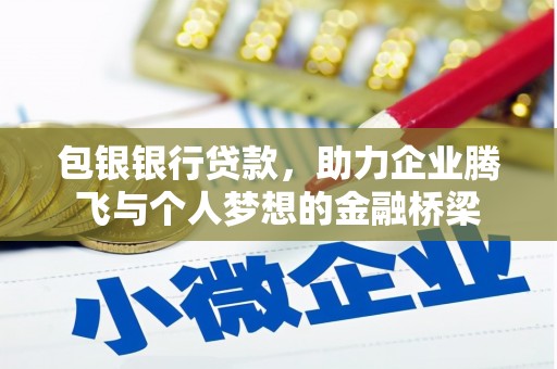梁山包银银行贷款，助力企业腾飞与个人梦想的金融桥梁