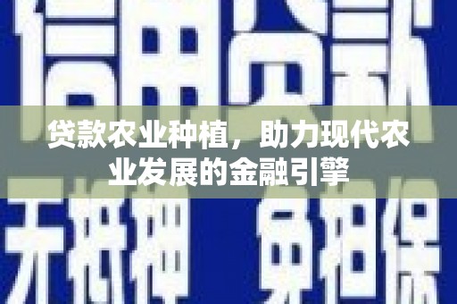 梁山贷款农业种植，助力现代农业发展的金融引擎